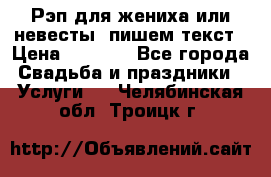 Рэп для жениха или невесты, пишем текст › Цена ­ 1 200 - Все города Свадьба и праздники » Услуги   . Челябинская обл.,Троицк г.